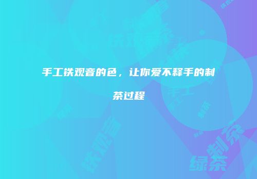 手工铁观音的色，让你爱不释手的制茶过程