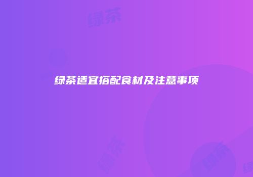 绿茶适宜搭配食材及注意事项