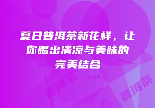 夏日普洱茶新花样，让你喝出清凉与美味的完美结合