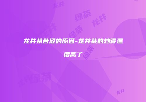 龙井茶苦涩的原因-龙井茶的炒得温度高了