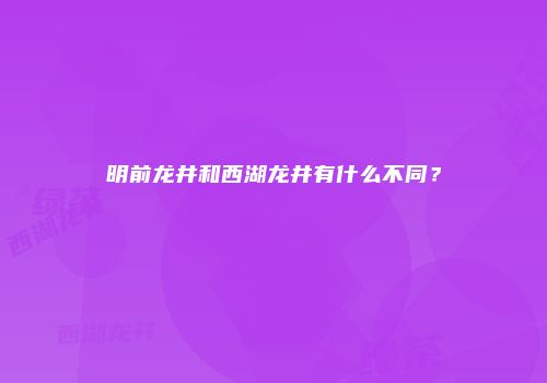 明前龙井和西湖龙井有什么不同？