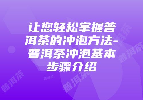 让您轻松掌握普洱茶的冲泡方法-普洱茶冲泡基本步骤介绍