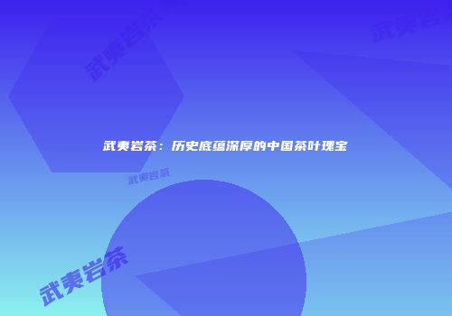 武夷岩茶：历史底蕴深厚的中国茶叶瑰宝