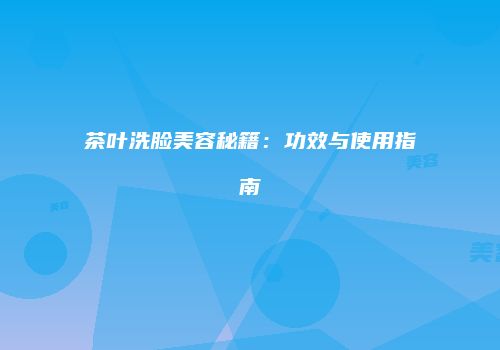 茶叶洗脸美容秘籍：功效与使用指南