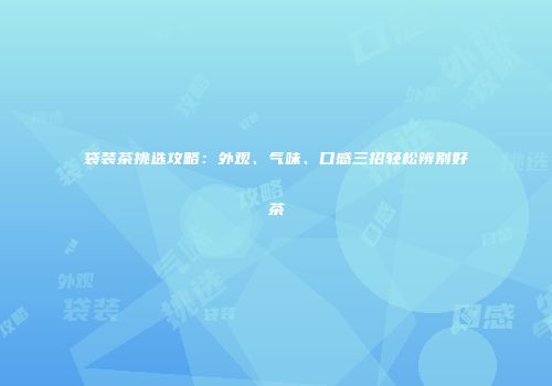 袋装茶挑选攻略：外观、气味、口感三招轻松辨别好茶