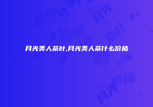 月光美人茶叶,月光美人茶什么价格