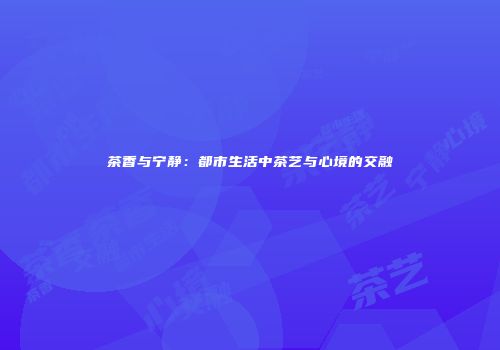 茶香与宁静：都市生活中茶艺与心境的交融