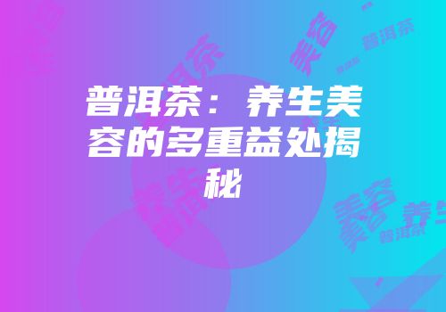 普洱茶：养生美容的多重益处揭秘