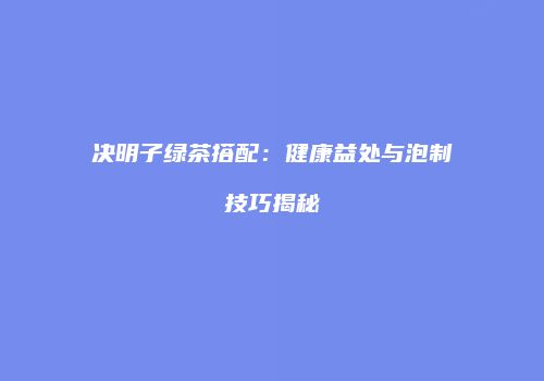 决明子绿茶搭配：健康益处与泡制技巧揭秘