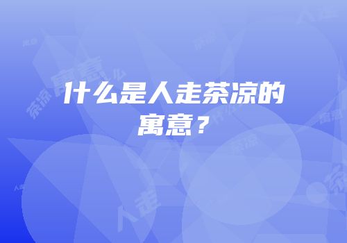 什么是人走茶凉的寓意？