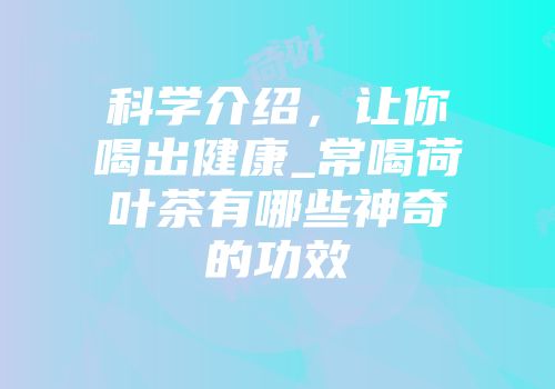 科学介绍，让你喝出健康_常喝荷叶茶有哪些神奇的功效