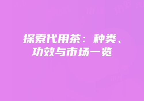 探索代用茶：种类、功效与市场一览