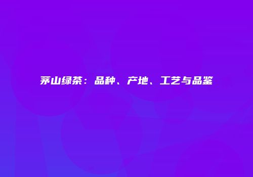 茅山绿茶：品种、产地、工艺与品鉴