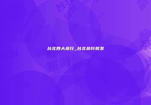 台北四大茶行_台北茶叶批发