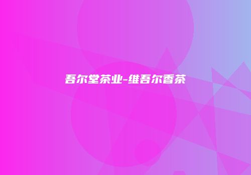 吾尔堂茶业-维吾尔香茶