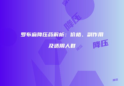罗布麻降压药解析：价格、副作用及适用人群