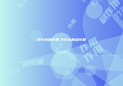 竹叶水的作用,竹叶水的副作用