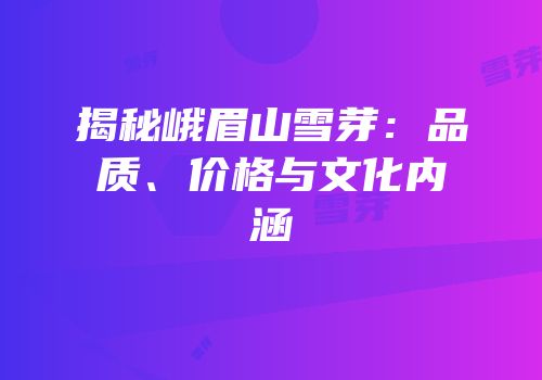 揭秘峨眉山雪芽：品质、价格与文化内涵