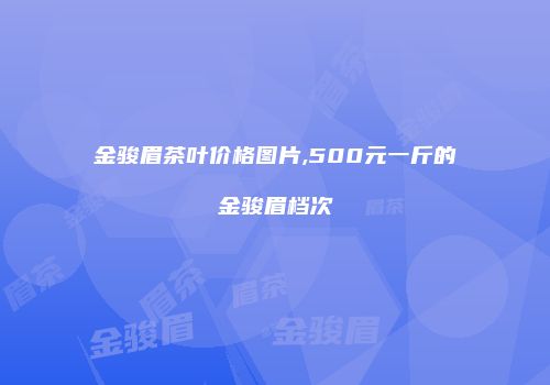 金骏眉茶叶价格图片,500元一斤的金骏眉档次