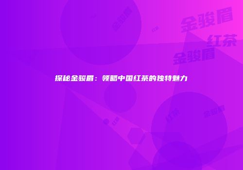 探秘金骏眉：领略中国红茶的独特魅力