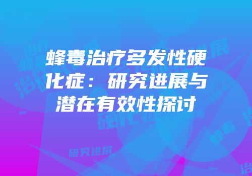 蜂毒治疗多发性硬化症：研究进展与潜在有效性探讨
