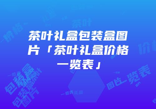 茶叶礼盒包装盒图片「茶叶礼盒价格一览表」