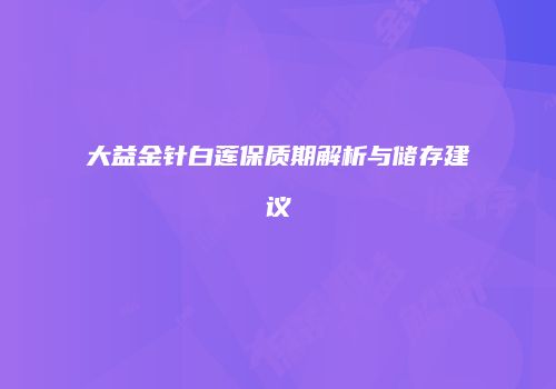 大益金针白莲保质期解析与储存建议