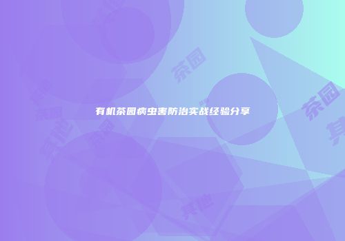 有机茶园病虫害防治实战经验分享