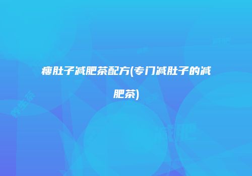 瘦肚子减肥茶配方(专门减肚子的减肥茶)