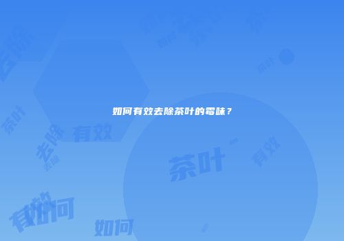 如何有效去除茶叶的霉味？