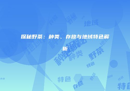 探秘野茶：种类、存放与地域特色解析