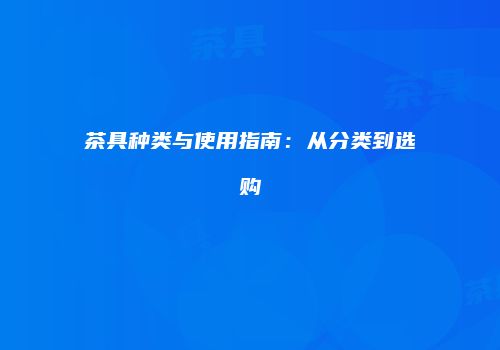 茶具种类与使用指南：从分类到选购