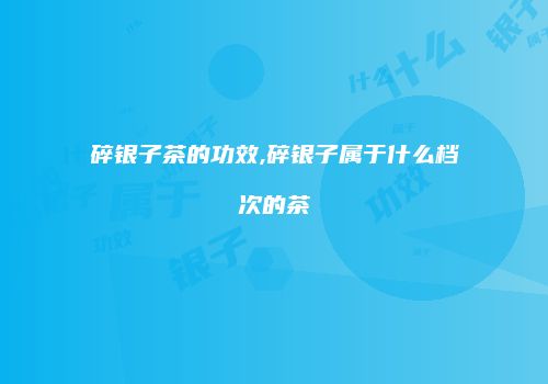 碎银子茶的功效,碎银子属于什么档次的茶