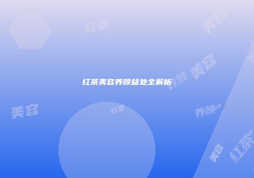 红茶美容养颜益处全解析