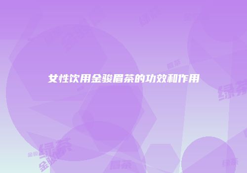 女性饮用金骏眉茶的功效和作用