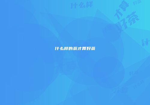 什么样的茶才算好茶