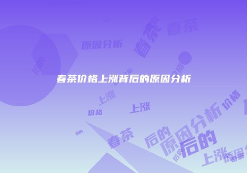 春茶价格上涨背后的原因分析