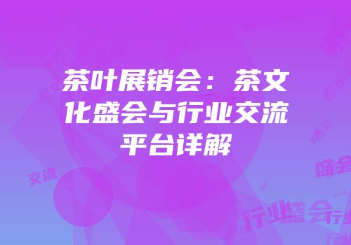 茶叶展销会：茶文化盛会与行业交流平台详解