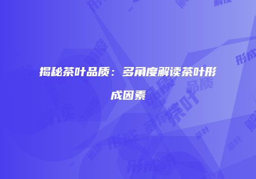 揭秘茶叶品质：多角度解读茶叶形成因素