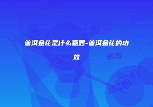 普洱金花是什么意思-普洱金花的功效
