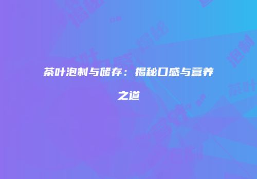 茶叶泡制与储存：揭秘口感与营养之道