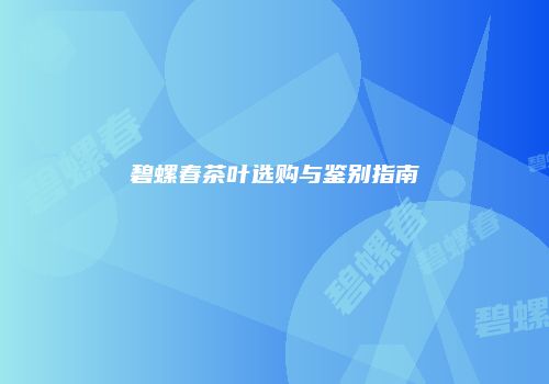 碧螺春茶叶选购与鉴别指南
