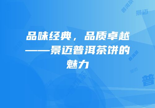 品味经典，品质卓越——景迈普洱茶饼的魅力