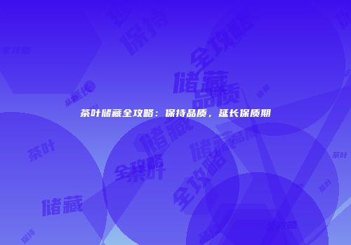茶叶储藏全攻略：保持品质，延长保质期