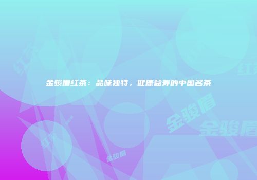 金骏眉红茶：品味独特，健康益寿的中国名茶