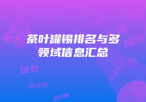 茶叶罐锡排名与多领域信息汇总