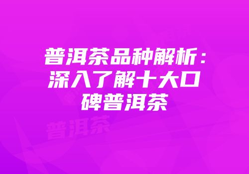 普洱茶品种解析：深入了解十大口碑普洱茶