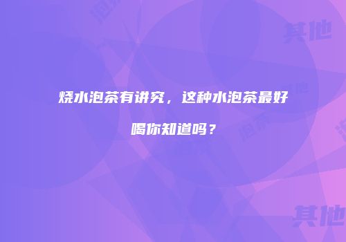 烧水泡茶有讲究，这种水泡茶最好喝你知道吗？