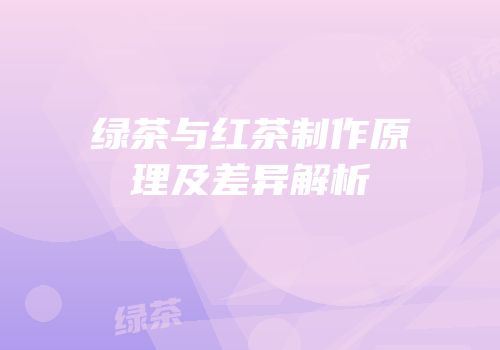 绿茶与红茶制作原理及差异解析