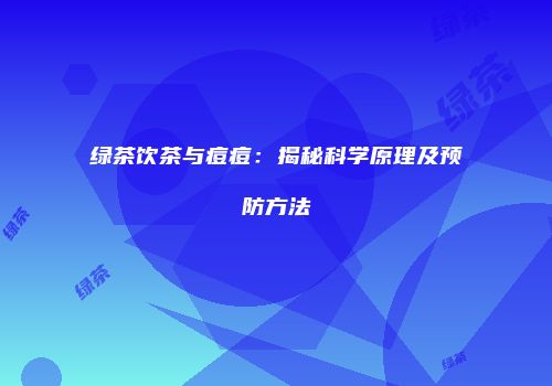 绿茶饮茶与痘痘：揭秘科学原理及预防方法